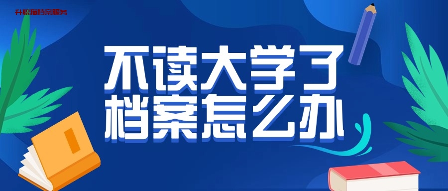 如果不读大学了档案怎么办
