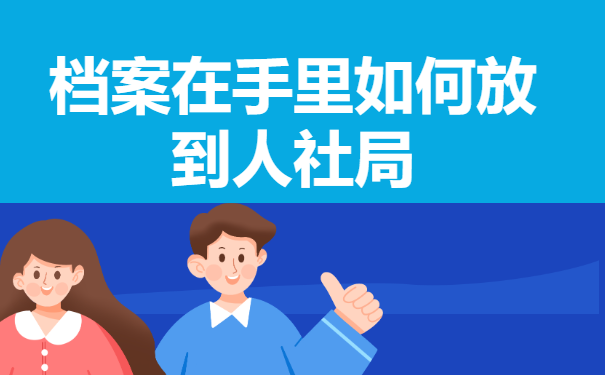 档案在自己手里怎么放到人社局
